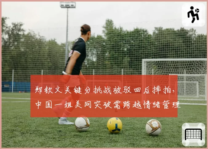 郑钦文关键分挑战被驳回后摔拍，中国一姐美网突破需跨越情绪管理门槛