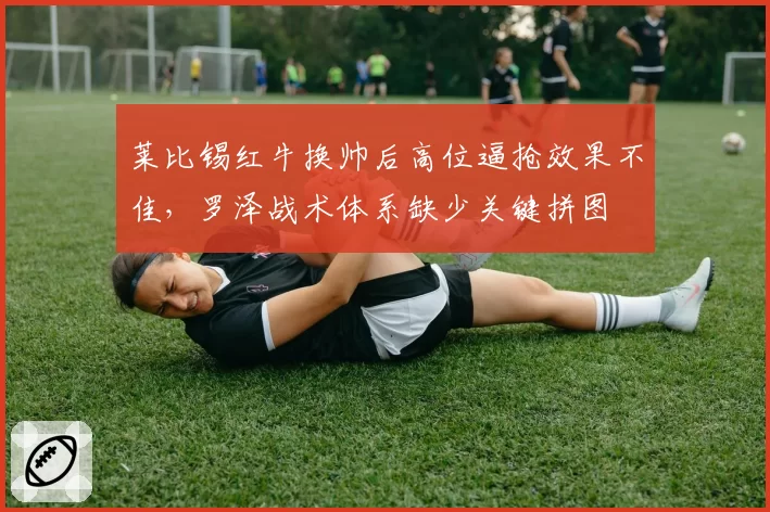 莱比锡红牛换帅后高位逼抢效果不佳,罗泽战术体系缺少关键拼图