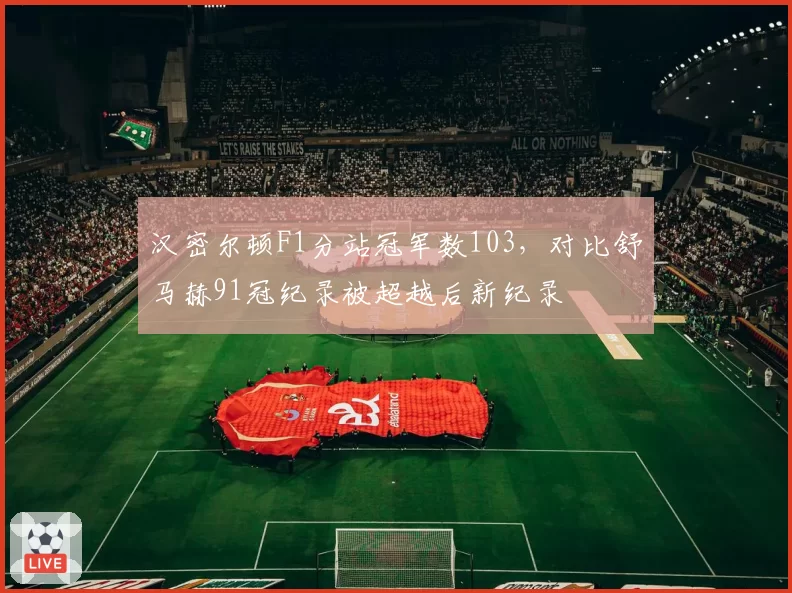 汉密尔顿F1分站冠军数103，对比舒马赫91冠纪录被超越后新纪录