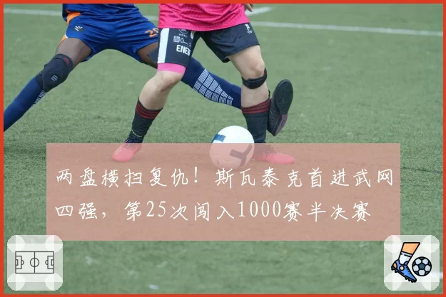 两盘横扫复仇!斯瓦泰克首进武网四强,第25次闯入1000赛半决赛