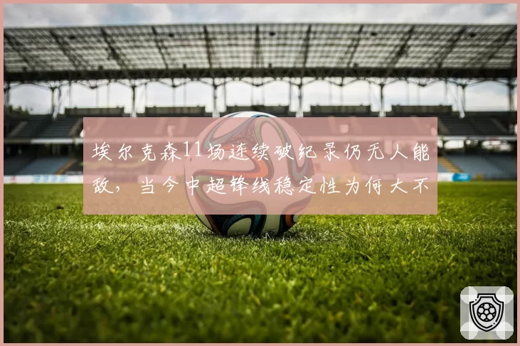 埃尔克森11场连续破纪录仍无人能敌，当今中超锋线稳定性为何大不如前？