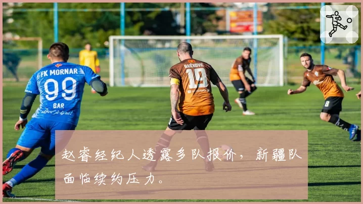 赵睿经纪人透露多队报价，新疆队面临续约压力。
