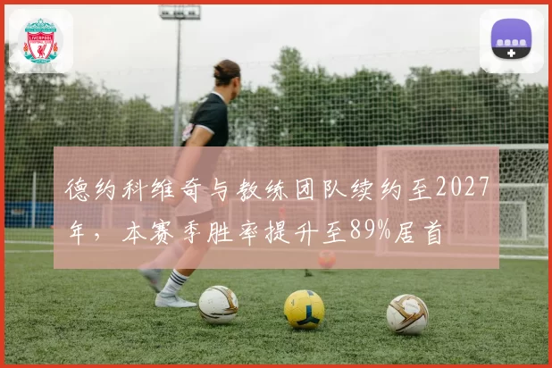 德约科维奇与教练团队续约至2027年，本赛季胜率提升至89%居首