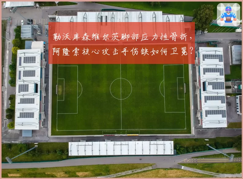 勒沃库森维尔茨脚部应力性骨折，阿隆索核心攻击手伤缺如何卫冕？