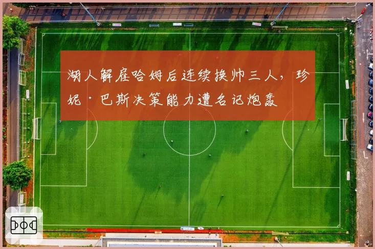湖人解雇哈姆后连续换帅三人，珍妮·巴斯决策能力遭名记炮轰