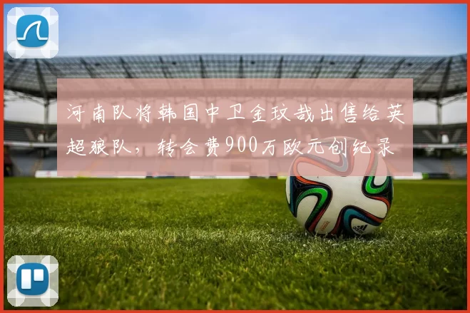 河南队将韩国中卫金玟哉出售给英超狼队，转会费900万欧元创纪录