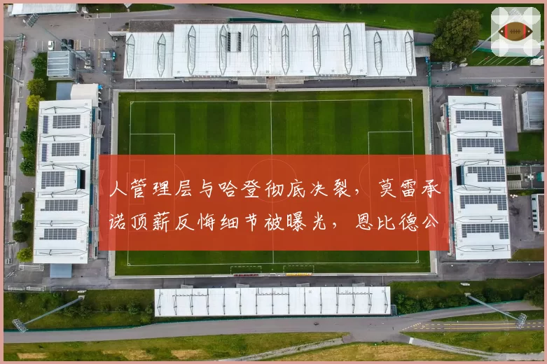 人管理层与哈登彻底决裂，莫雷承诺顶薪反悔细节被曝光，恩比德公开施压