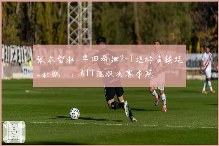 张本智和_早田希娜2-1逆转黄镇廷_杜凯琹，WTT混双决赛夺冠