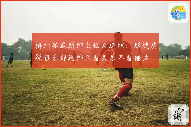 梅州客家新帅上任后连败，球迷质疑俱乐部选帅只看关系不看能力