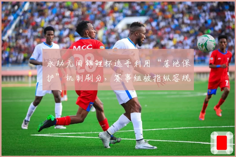 永劫无间锦鲤杯选手利用“落地保护”机制刷分，赛事组被指纵容规则漏洞
