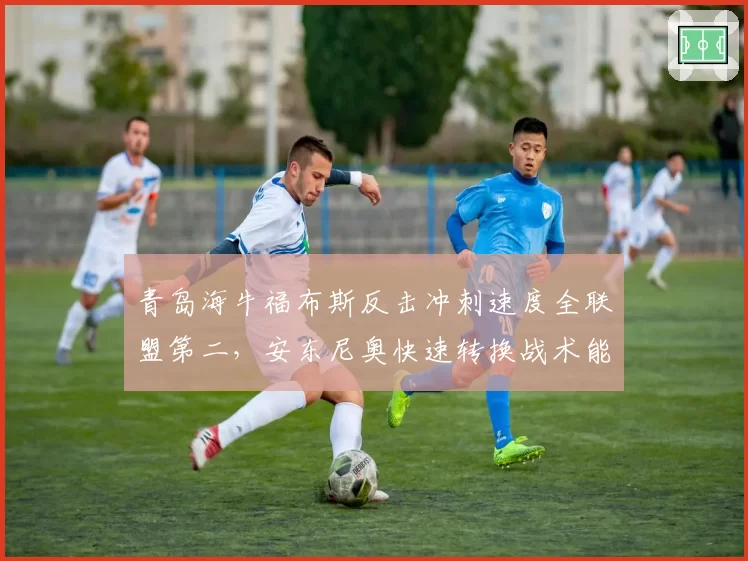 青岛海牛福布斯反击冲刺速度全联盟第二,安东尼奥快速转换战术能否成黑马利器?